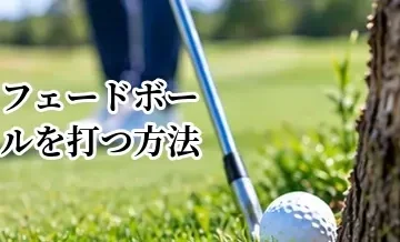 ゴルフでフェードボールを打つ方法｜安定した左から右の球筋を作る基本