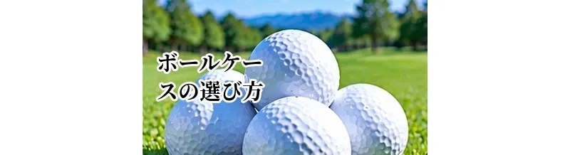 ゴルフボールケースの選び方｜収納数・取り出しやすさで選ぶポイント