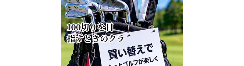 100切りを目指すときのクラブ買い替え｜スコアに合わせた見直し方