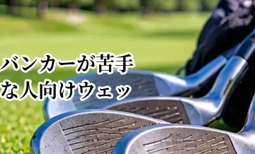 バンカーが苦手な人向けウェッジの選び方｜バウンスとソールの選び方