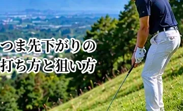 つま先下がりの打ち方と狙い方｜ミスを減らすクラブ選択と構え方