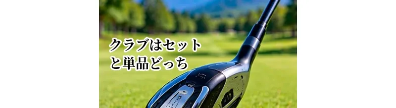 ゴルフクラブはセットと単品どっちで揃える？メリット・費用を比較