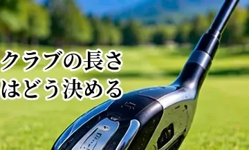 クラブの長さはどう決める？身長との関係と長い・短いクラブの違い