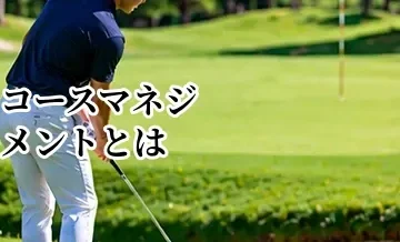 コースマネジメントとは？ゴルフ初心者にもわかるスコアメイクとの違い