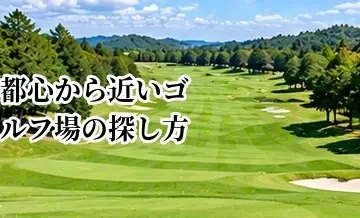 都心から近いゴルフ場の探し方｜移動時間と料金のバランスで選ぶ方法