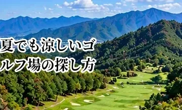 夏でも涼しいゴルフ場の探し方｜高原・標高の高いコースを選ぶポイント