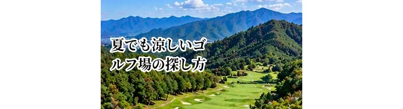 夏でも涼しいゴルフ場の探し方｜高原・標高の高いコースを選ぶポイント