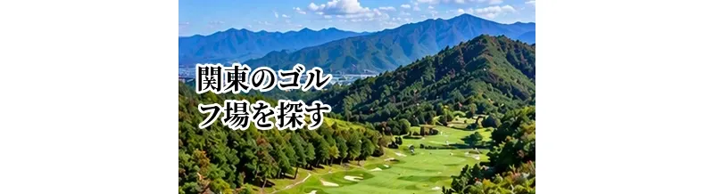 関東のゴルフ場を探す｜エリア・料金・アクセスから選ぶガイド