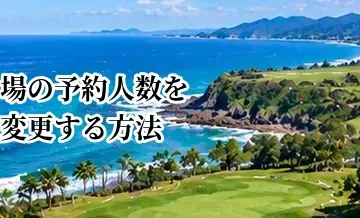 ゴルフ場の予約人数を変更する方法｜1人減った・増えた場合の確認ポイント