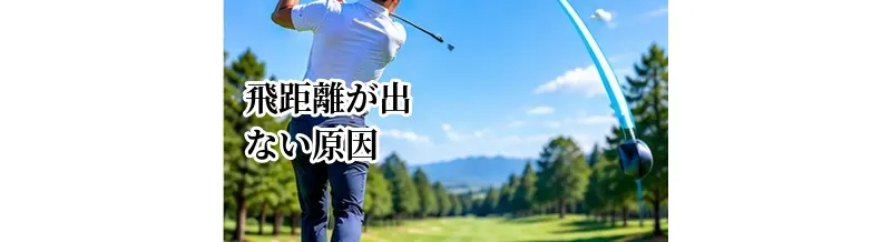 ゴルフの飛距離が出ない原因｜飛ばない人が見直すべきポイント