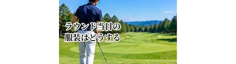 ゴルフラウンド当日の服装はどうする？季節別の基本と注意点