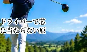 ドライバーで芯に当たらない原因｜打点を安定させる練習法
