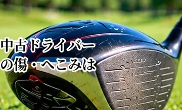 中古ドライバーの傷・へこみは性能に影響する？確認するポイント