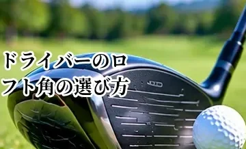 ドライバーのロフト角の選び方｜9度・10.5度・12度の違いと目安