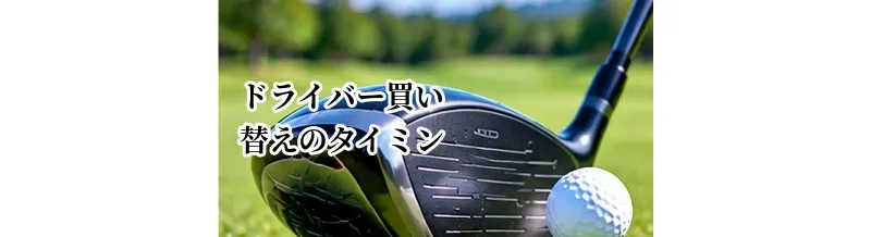 ドライバー買い替えのタイミングはいつ？替えるべきサインと判断基準