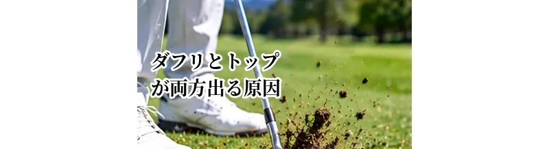 ダフリとトップが両方出る原因は？最下点を安定させる方法