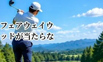 フェアウェイウッドが当たらない原因｜トップ・ダフリを減らす打ち方