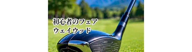 初心者向けフェアウェイウッドの選び方｜何番ウッドから入れるべき？