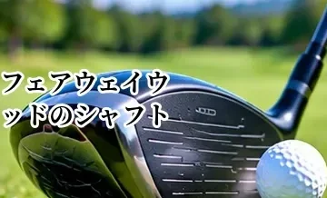 フェアウェイウッドのシャフトの選び方｜重量・硬さ・ドライバーとのつながり
