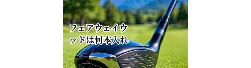フェアウェイウッドは何本入れる？クラブセッティングの考え方