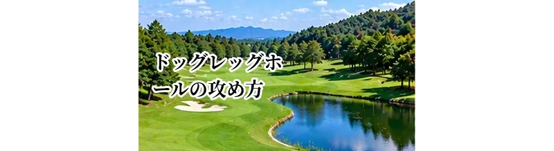 ドッグレッグホールの攻め方｜右・左ドッグレッグで変わるティーショット戦略