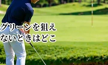 グリーンを狙えないときはどこへ打つ？トラブルを増やさないレイアップの考え方