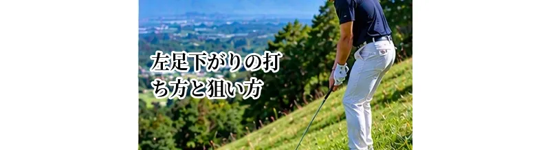 左足下がりの打ち方と狙い方｜難しいライから安全に脱出する方法