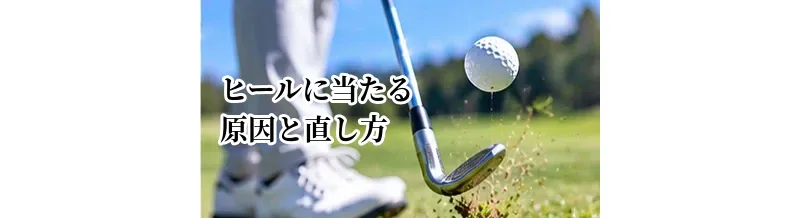 ヒールに当たる原因と直し方｜フェース根元のミスヒットを改善