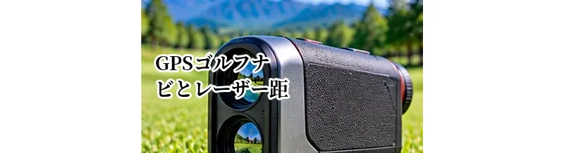 GPSゴルフナビとレーザー距離計を併用するメリット｜使い分け方を解説