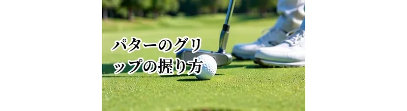 パターのグリップの握り方｜基本形とクロスハンドなどの違い