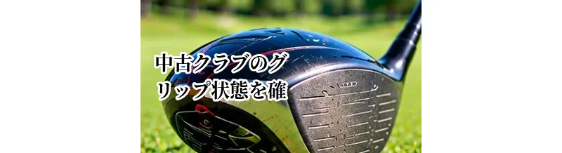 中古クラブのグリップ状態を確認する方法｜交換費用も考えた選び方
