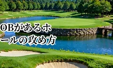 OBがあるホールの攻め方｜OBを避けながらスコアをまとめる方法