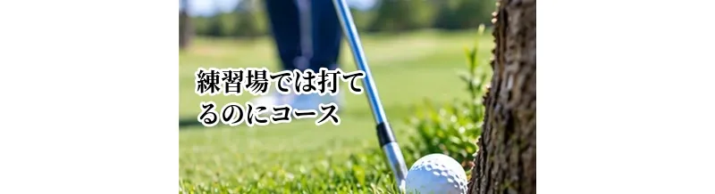 練習場では打てるのにコースで打てない原因と対策