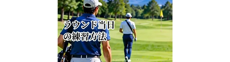 ラウンド当日の練習方法｜スタート前に確認したいショットとパット