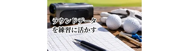 ゴルフのラウンドデータを練習に活かす方法｜次の練習課題の決め方
