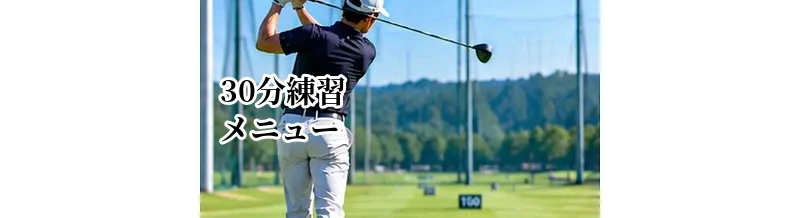ゴルフの30分練習メニュー｜短時間でも上達する効率的な練習法