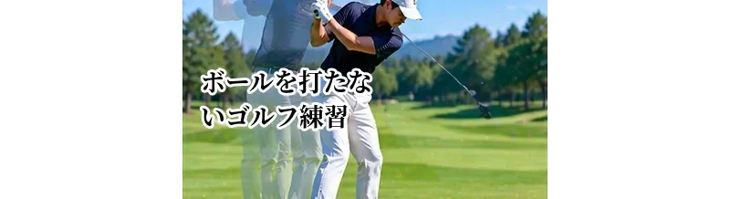 ボールを打たないゴルフ練習｜素振り・体の動きで上達する方法
