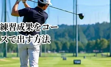 ゴルフの練習成果をコースで出す方法｜実戦を意識した練習の作り方