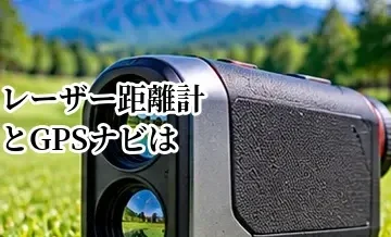 レーザー距離計とGPSナビはどっちがいい？違いと向いている人を比較