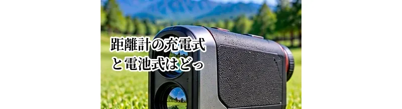ゴルフ距離計の充電式と電池式はどっちがいい？メリット・デメリットを比較