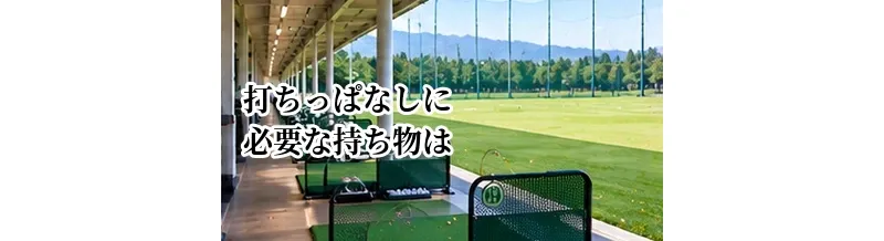 打ちっぱなしに必要な持ち物は？初心者が持っていくもの・借りられるもの