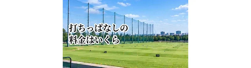打ちっぱなしの料金はいくら？入場料・ボール代・打ち放題の相場を解説