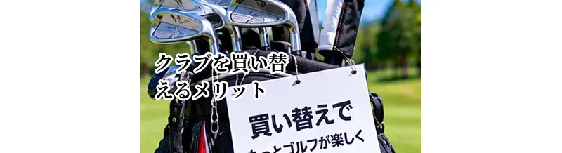 ゴルフクラブを買い替えるメリット｜スコア・飛距離・振りやすさの変化を解説