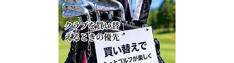 ゴルフクラブを買い替えるときの優先順位｜ドライバー・アイアン・ウェッジ・パターの考え方
