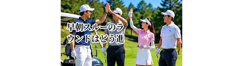 早朝スルーのラウンドはどう進む？準備・食事・時間配分を解説
