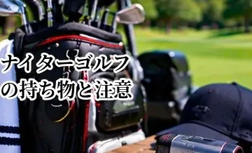 ナイターゴルフの持ち物と注意点｜夜のラウンドを楽しむための準備