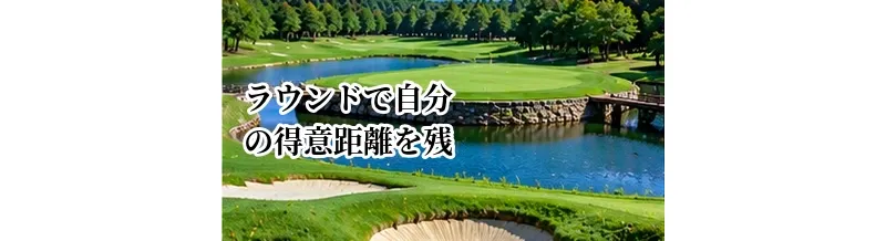 ラウンドで自分の得意距離を残す方法｜次のショットから逆算するコース攻略