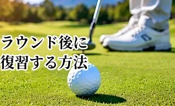 ゴルフのラウンド後に復習する方法｜次回のスコアアップにつなげる分析術