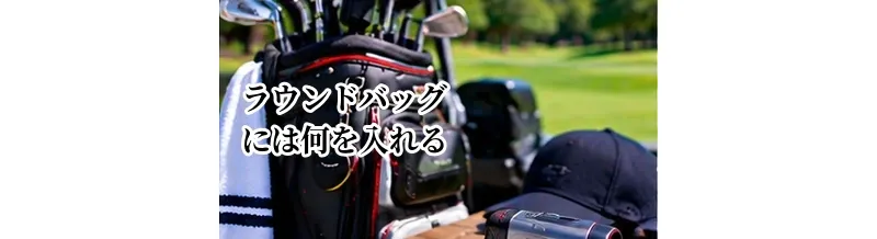 ゴルフのラウンドバッグには何を入れる？プレー中に必要な持ち物