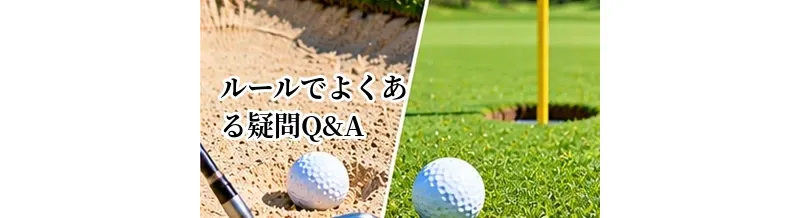 ゴルフルールでよくある疑問Q&A｜初心者が迷いやすいケースを解説